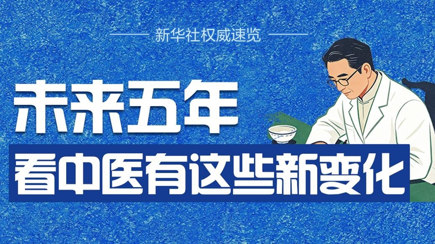 新华社权威速览丨未来五年，看中医有这些新变化